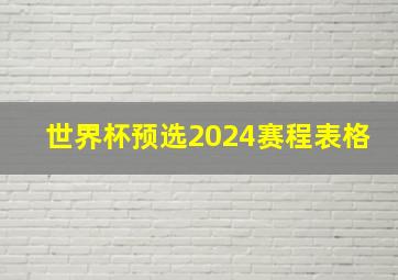 世界杯预选2024赛程表格