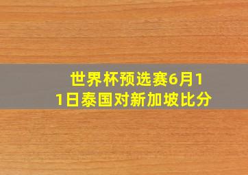 世界杯预选赛6月11日泰国对新加坡比分