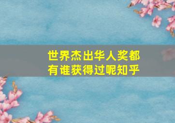 世界杰出华人奖都有谁获得过呢知乎