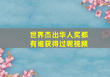 世界杰出华人奖都有谁获得过呢视频