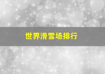 世界滑雪场排行