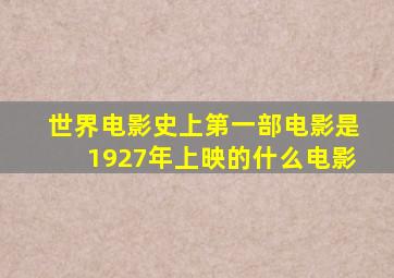 世界电影史上第一部电影是1927年上映的什么电影