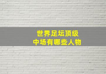 世界足坛顶级中场有哪些人物