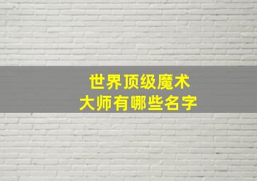 世界顶级魔术大师有哪些名字