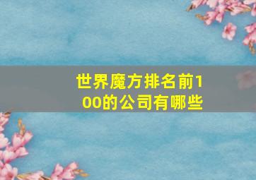 世界魔方排名前100的公司有哪些