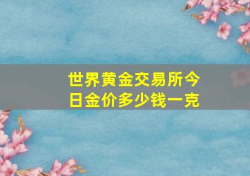 世界黄金交易所今日金价多少钱一克