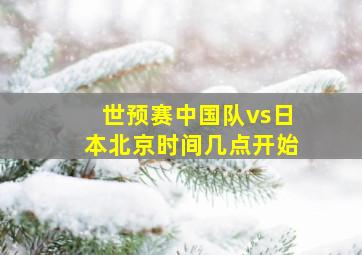 世预赛中国队vs日本北京时间几点开始