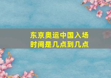 东京奥运中国入场时间是几点到几点