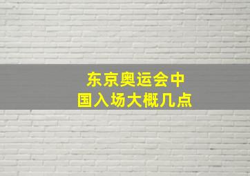 东京奥运会中国入场大概几点