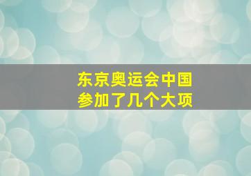 东京奥运会中国参加了几个大项