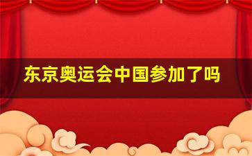 东京奥运会中国参加了吗