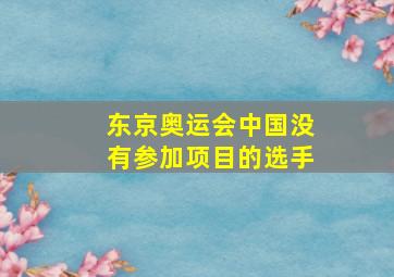 东京奥运会中国没有参加项目的选手