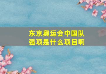 东京奥运会中国队强项是什么项目啊