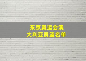 东京奥运会澳大利亚男篮名单