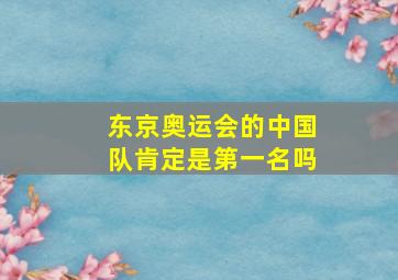 东京奥运会的中国队肯定是第一名吗