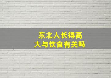 东北人长得高大与饮食有关吗