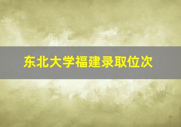 东北大学福建录取位次