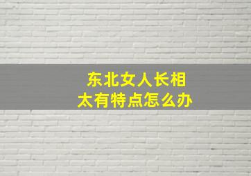 东北女人长相太有特点怎么办