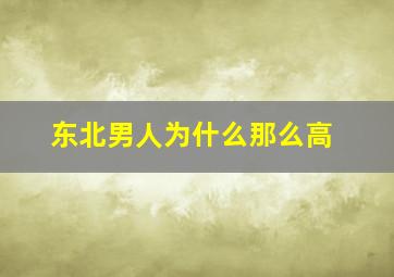 东北男人为什么那么高