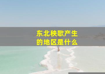 东北秧歌产生的地区是什么