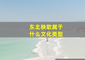 东北秧歌属于什么文化类型