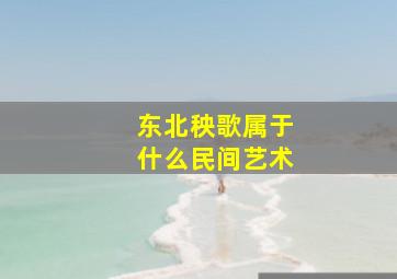 东北秧歌属于什么民间艺术