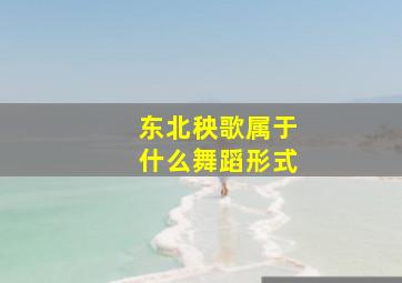 东北秧歌属于什么舞蹈形式