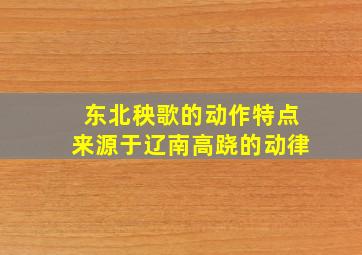 东北秧歌的动作特点来源于辽南高跷的动律