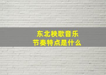 东北秧歌音乐节奏特点是什么