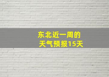 东北近一周的天气预报15天