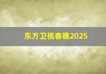 东方卫视春晚2025