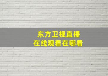 东方卫视直播在线观看在哪看