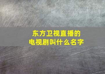 东方卫视直播的电视剧叫什么名字