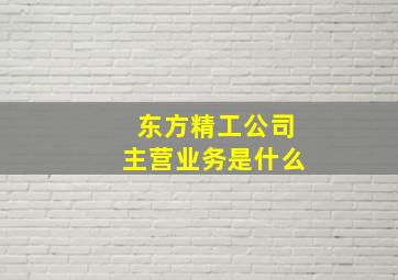 东方精工公司主营业务是什么