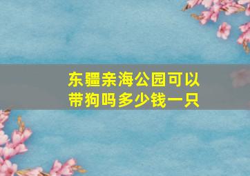 东疆亲海公园可以带狗吗多少钱一只