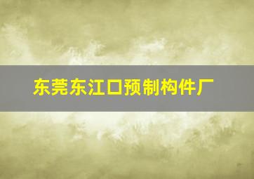 东莞东江口预制构件厂