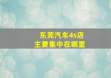 东莞汽车4s店主要集中在哪里