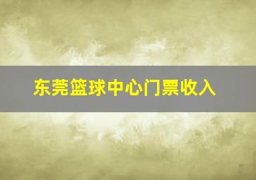 东莞篮球中心门票收入