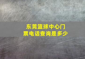 东莞篮球中心门票电话查询是多少