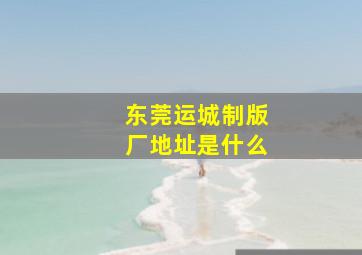 东莞运城制版厂地址是什么