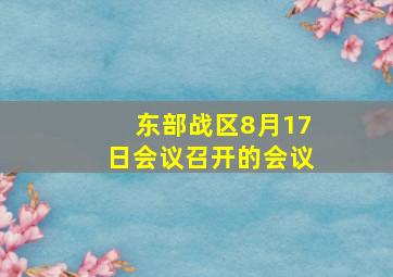 东部战区8月17日会议召开的会议