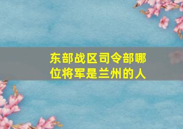 东部战区司令部哪位将军是兰州的人