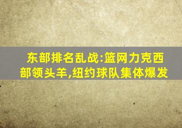 东部排名乱战:篮网力克西部领头羊,纽约球队集体爆发