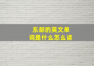 东部的英文单词是什么怎么读