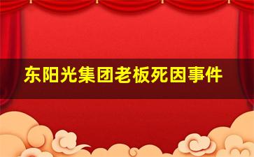 东阳光集团老板死因事件