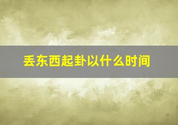 丢东西起卦以什么时间