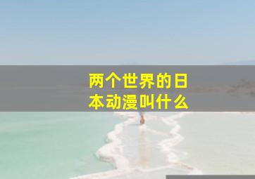 两个世界的日本动漫叫什么