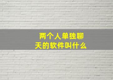 两个人单独聊天的软件叫什么