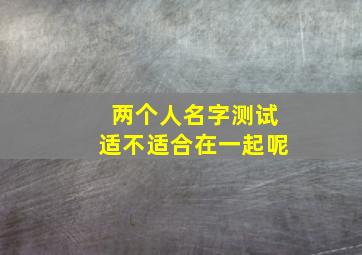 两个人名字测试适不适合在一起呢