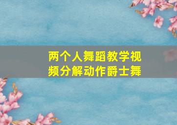 两个人舞蹈教学视频分解动作爵士舞